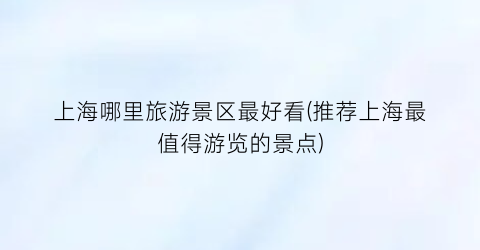 上海哪里旅游景区最好看(推荐上海最值得游览的景点)