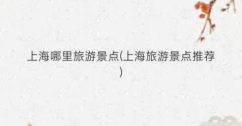上海哪里旅游景点(上海旅游景点推荐)