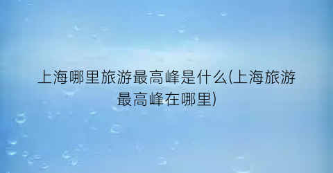 上海哪里旅游最高峰是什么(上海旅游最高峰在哪里)