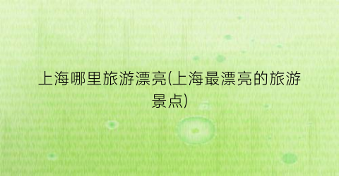 上海哪里旅游漂亮(上海最漂亮的旅游景点)