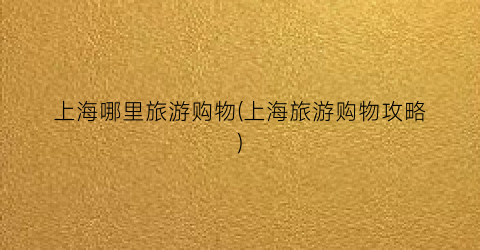 上海哪里旅游购物(上海旅游购物攻略)