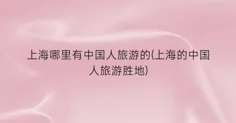 上海哪里有中国人旅游的(上海的中国人旅游胜地)