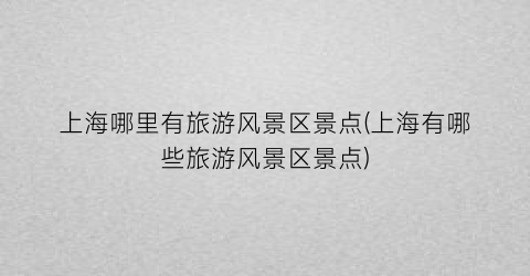 上海哪里有旅游风景区景点(上海有哪些旅游风景区景点)