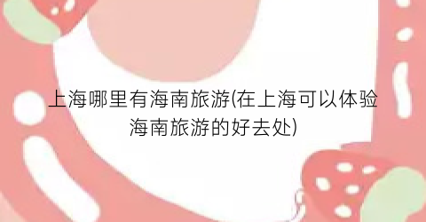 上海哪里有海南旅游(在上海可以体验海南旅游的好去处)