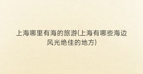 上海哪里有海的旅游(上海有哪些海边风光绝佳的地方)