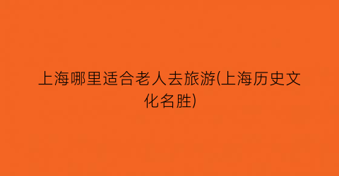 上海哪里适合老人去旅游(上海历史文化名胜)