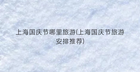 上海国庆节哪里旅游(上海国庆节旅游安排推荐)
