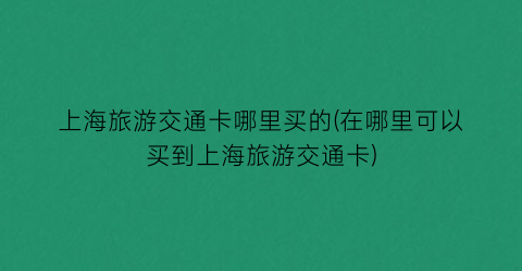 上海旅游交通卡哪里买的(在哪里可以买到上海旅游交通卡)