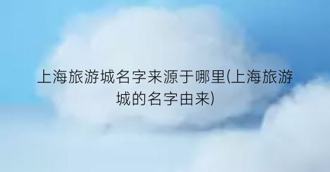 上海旅游城名字来源于哪里(上海旅游城的名字由来)
