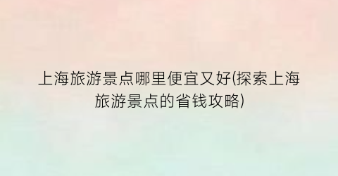 上海旅游景点哪里便宜又好(探索上海旅游景点的省钱攻略)