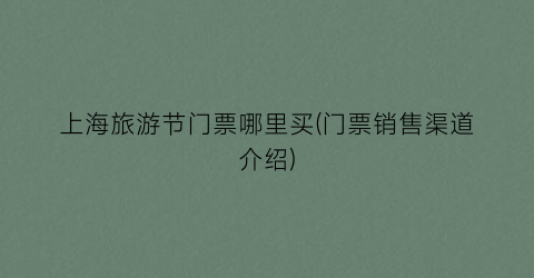 上海旅游节门票哪里买(门票销售渠道介绍)