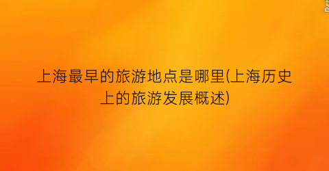 上海最早的旅游地点是哪里(上海历史上的旅游发展概述)