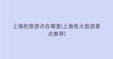 上海的旅游点在哪里(上海各大旅游景点推荐)