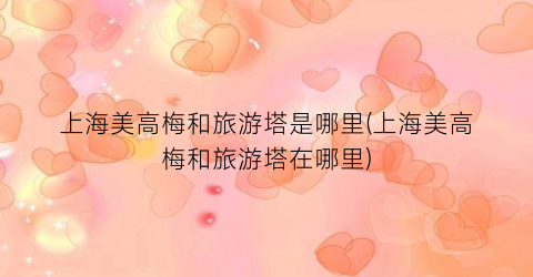 上海美高梅和旅游塔是哪里(上海美高梅和旅游塔在哪里)
