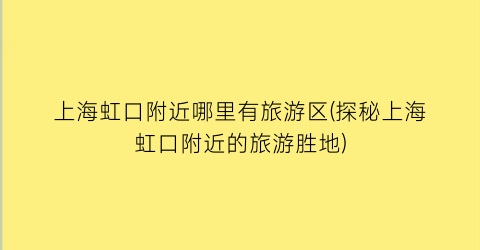 上海虹口附近哪里有旅游区(探秘上海虹口附近的旅游胜地)
