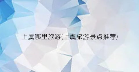 上虞哪里旅游(上虞旅游景点推荐)