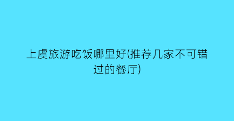 上虞旅游吃饭哪里好(推荐几家不可错过的餐厅)