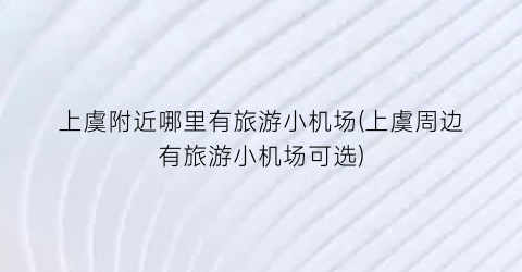上虞附近哪里有旅游小机场(上虞周边有旅游小机场可选)