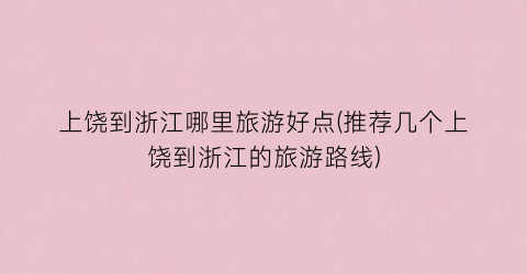 上饶到浙江哪里旅游好点(推荐几个上饶到浙江的旅游路线)