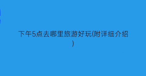 下午5点去哪里旅游好玩(附详细介绍)