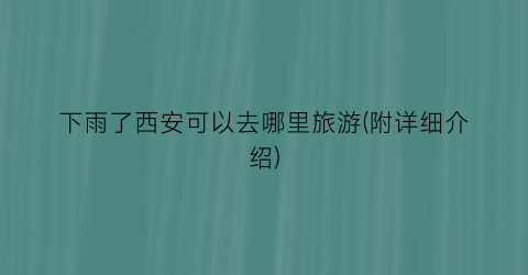 下雨了西安可以去哪里旅游(附详细介绍)