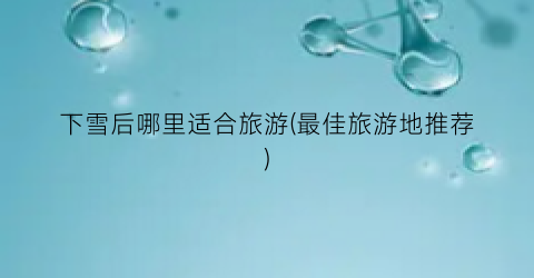 下雪后哪里适合旅游(最佳旅游地推荐)