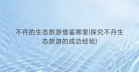 不丹的生态旅游借鉴哪里(探究不丹生态旅游的成功经验)