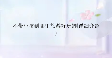 不带小孩到哪里旅游好玩(附详细介绍)