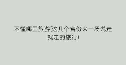 不懂哪里旅游(这几个省份来一场说走就走的旅行)