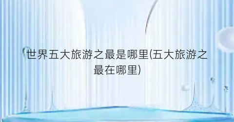 世界五大旅游之最是哪里(五大旅游之最在哪里)
