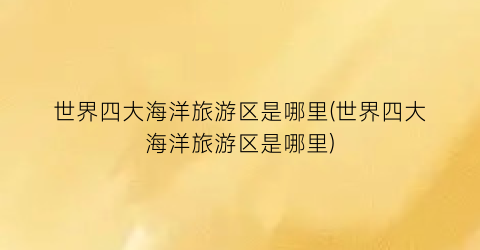 世界四大海洋旅游区是哪里(世界四大海洋旅游区是哪里)