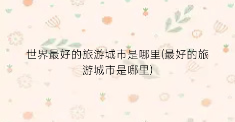 世界最好的旅游城市是哪里(最好的旅游城市是哪里)