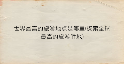 世界最高的旅游地点是哪里(探索全球最高的旅游胜地)