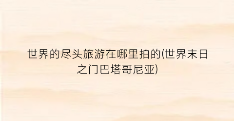 世界的尽头旅游在哪里拍的(世界末日之门巴塔哥尼亚)