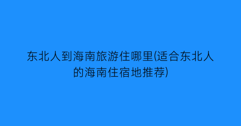 东北人到海南旅游住哪里(适合东北人的海南住宿地推荐)