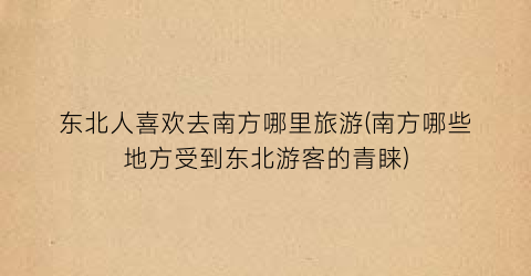 东北人喜欢去南方哪里旅游(南方哪些地方受到东北游客的青睐)