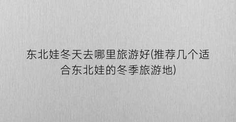东北娃冬天去哪里旅游好(推荐几个适合东北娃的冬季旅游地)