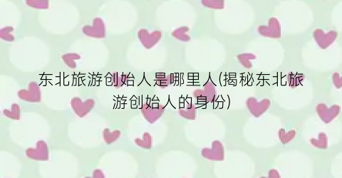 东北旅游创始人是哪里人(揭秘东北旅游创始人的身份)