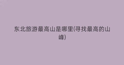 东北旅游最高山是哪里(寻找最高的山峰)