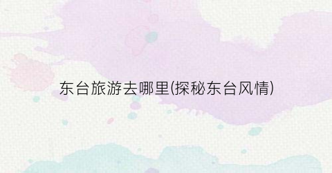 东台旅游去哪里(探秘东台风情)