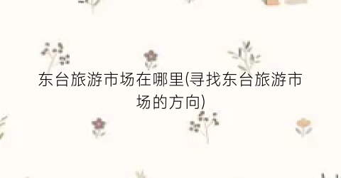 东台旅游市场在哪里(寻找东台旅游市场的方向)