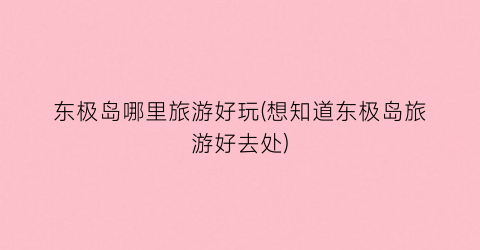 东极岛哪里旅游好玩(想知道东极岛旅游好去处)