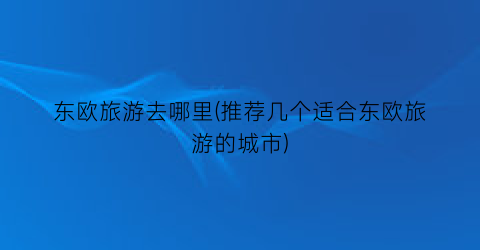 东欧旅游去哪里(推荐几个适合东欧旅游的城市)