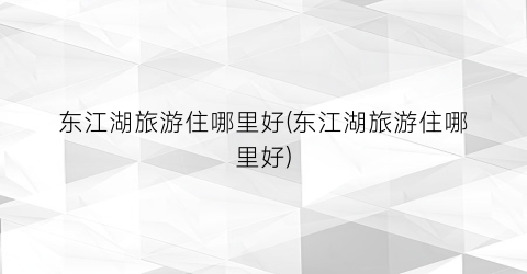 东江湖旅游住哪里好(东江湖旅游住哪里好)