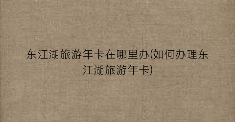 东江湖旅游年卡在哪里办(如何办理东江湖旅游年卡)
