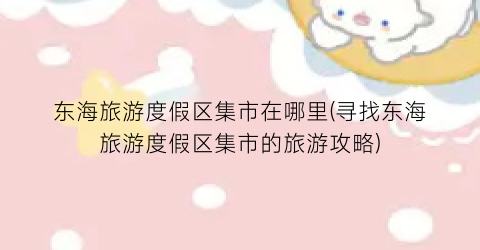 东海旅游度假区集市在哪里(寻找东海旅游度假区集市的旅游攻略)