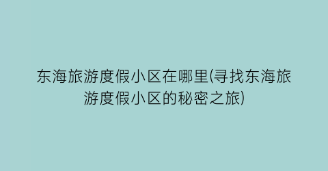 东海旅游度假小区在哪里(寻找东海旅游度假小区的秘密之旅)