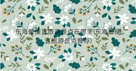 东海最便宜旅游景点在哪里(东海最便宜旅游景点推荐)