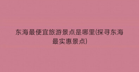 东海最便宜旅游景点是哪里(探寻东海最实惠景点)