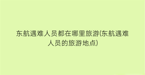 东航遇难人员都在哪里旅游(东航遇难人员的旅游地点)